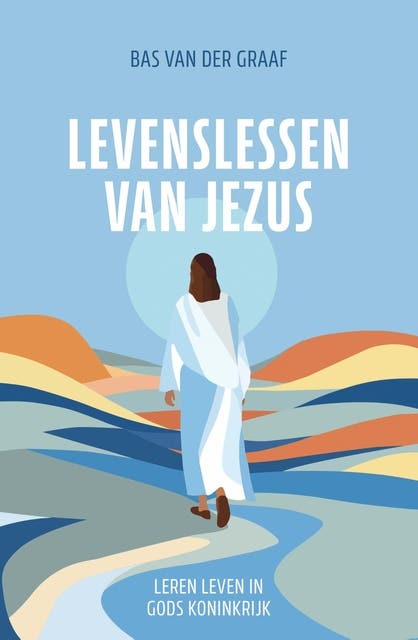 Levenslessen van Jezus: Leren leven in Gods Koninkrijk