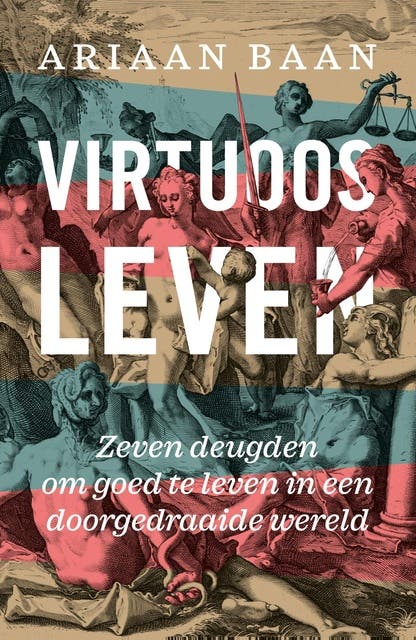 Virtuoos leven: Zeven deugden om goed te leven in een doorgedraaide wereld