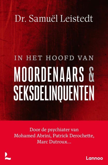 In het hoofd van moordenaars en seksdelinquenten: Door de psychiater van Patrick Derochette, Marc Dutroux, Mohamed Abrini…