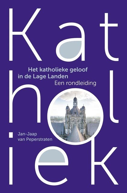 Katholiek: Het katholieke geloof in de Lage Landen, een rondleiding