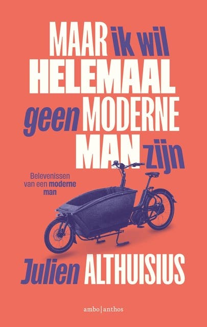 Maar ik wil helemaal geen moderne man zijn: Belevenissen van een moderne man